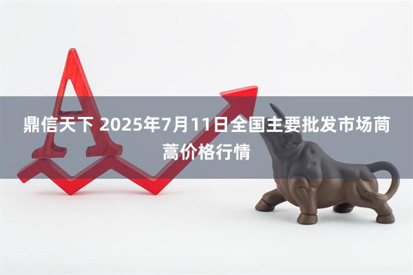 鼎信天下 2025年7月11日全国主要批发市场茼蒿价格行情