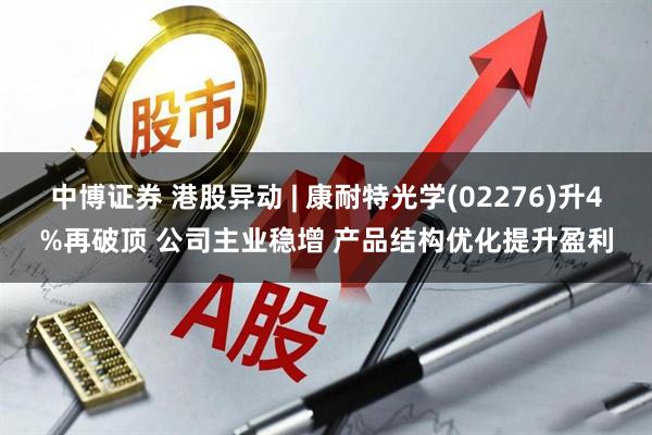 中博证券 港股异动 | 康耐特光学(02276)升4%再破顶 公司主业稳增 产品结构优化提升盈利