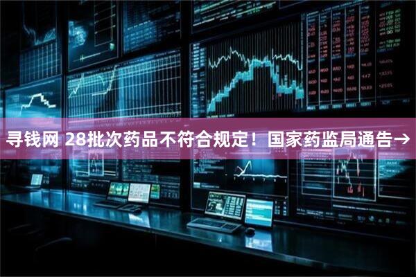 寻钱网 28批次药品不符合规定！国家药监局通告→