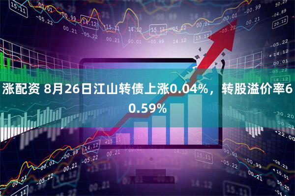 涨配资 8月26日江山转债上涨0.04%，转股溢价率60.59%