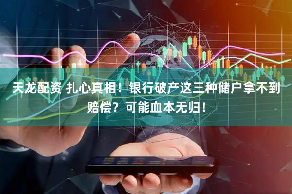 天龙配资 扎心真相！银行破产这三种储户拿不到赔偿？可能血本无归！
